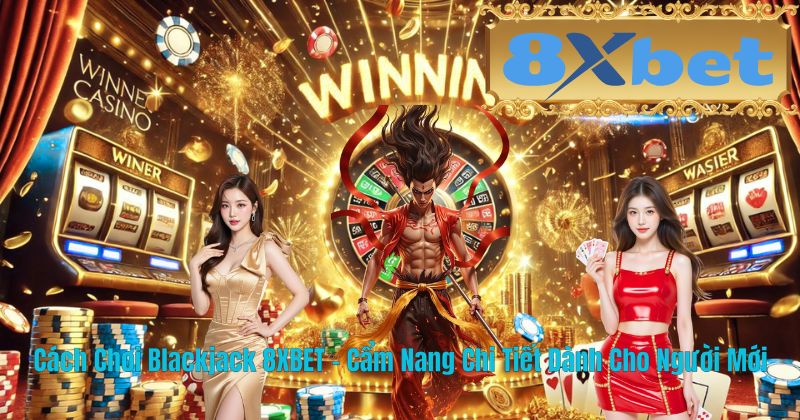 Cách Chơi Blackjack 8XBET – Cẩm Nang Chi Tiết Dành Cho Người Mới