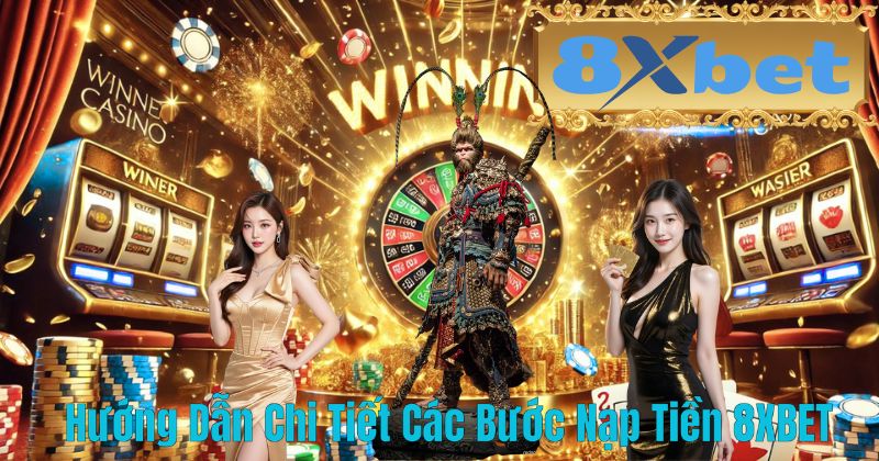 Hướng Dẫn Chi Tiết Các Bước Nạp Tiền 8XBET