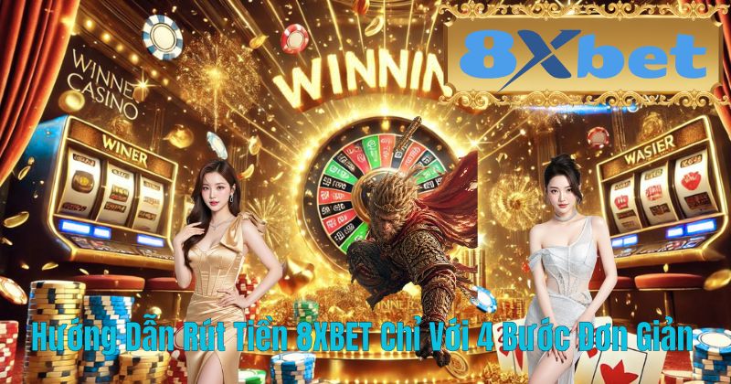 Hướng Dẫn Rút Tiền 8XBET Chỉ Với 4 Bước Đơn Giản